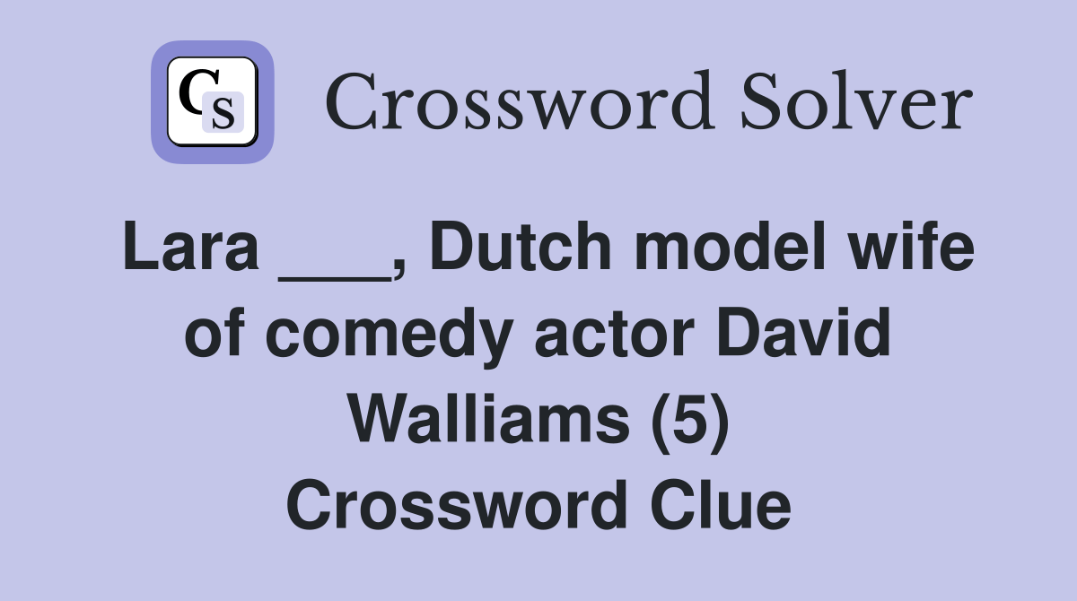 Lara ___, Dutch model wife of comedy actor David Walliams (5